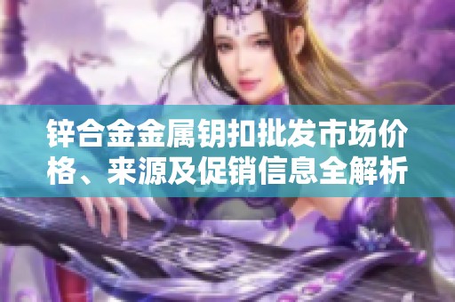 锌合金金属钥扣批发市场价格、来源及促销信息全解析