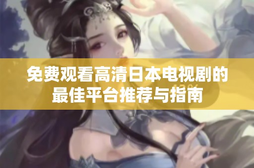 免费观看高清日本电视剧的最佳平台推荐与指南