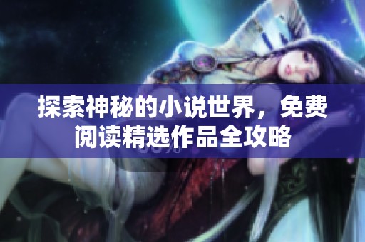 探索神秘的小说世界，免费阅读精选作品全攻略