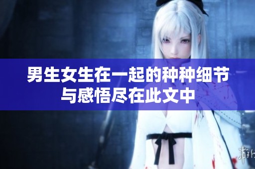男生女生在一起的种种细节与感悟尽在此文中
