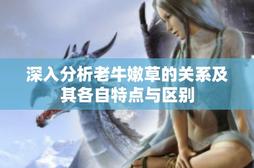深入分析老牛嫩草的关系及其各自特点与区别