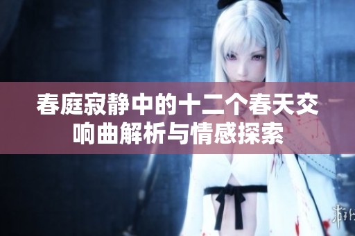 春庭寂静中的十二个春天交响曲解析与情感探索