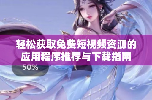 轻松获取免费短视频资源的应用程序推荐与下载指南