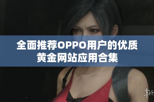 全面推荐OPPO用户的优质黄金网站应用合集