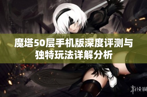 魔塔50层手机版深度评测与独特玩法详解分析