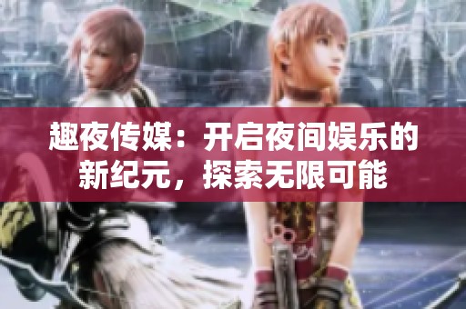 趣夜传媒：开启夜间娱乐的新纪元，探索无限可能