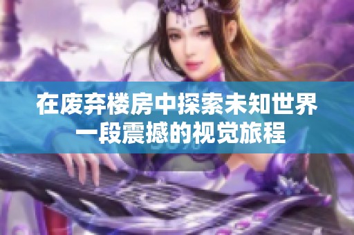 在废弃楼房中探索未知世界 一段震撼的视觉旅程