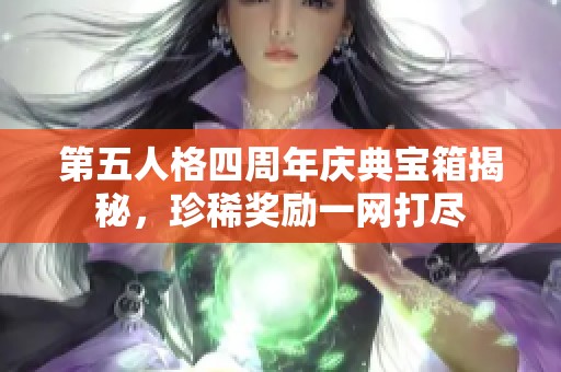 第五人格四周年庆典宝箱揭秘，珍稀奖励一网打尽