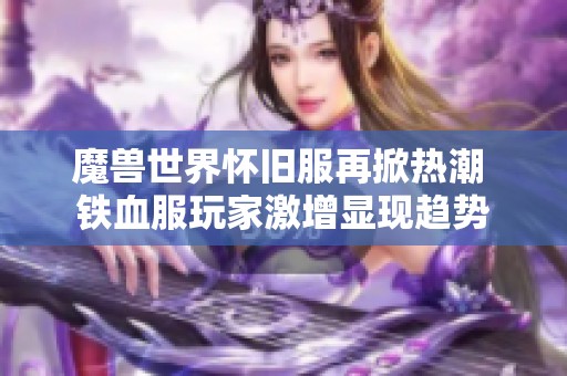 魔兽世界怀旧服再掀热潮 铁血服玩家激增显现趋势