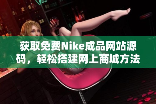 获取免费Nike成品网站源码，轻松搭建网上商城方法分享