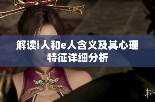 解读i人和e人含义及其心理特征详细分析