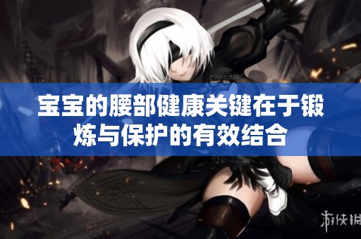 宝宝的腰部健康关键在于锻炼与保护的有效结合