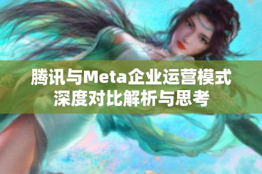 腾讯与Meta企业运营模式深度对比解析与思考