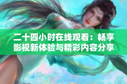 二十四小时在线观看：畅享影视新体验与精彩内容分享