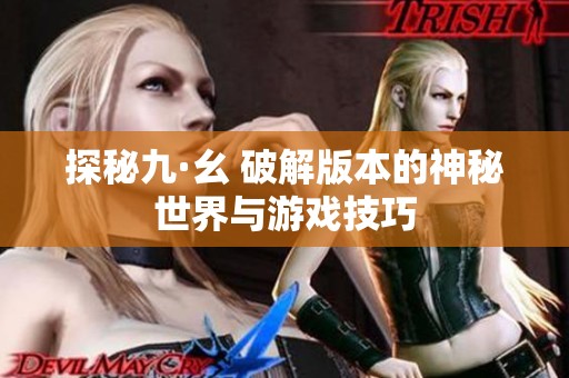 探秘九·幺 破解版本的神秘世界与游戏技巧