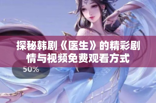 探秘韩剧《医生》的精彩剧情与视频免费观看方式