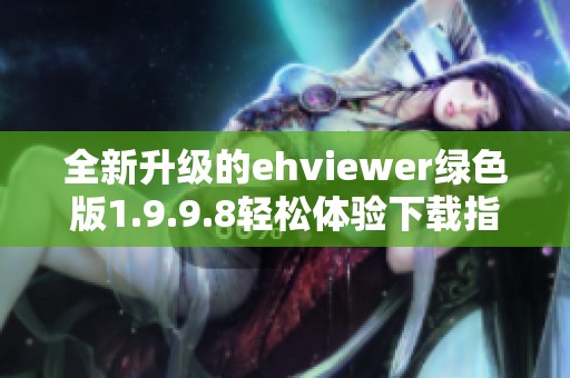 全新升级的ehviewer绿色版1.9.9.8轻松体验下载指南