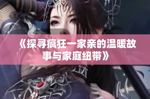 《探寻疯狂一家亲的温暖故事与家庭纽带》