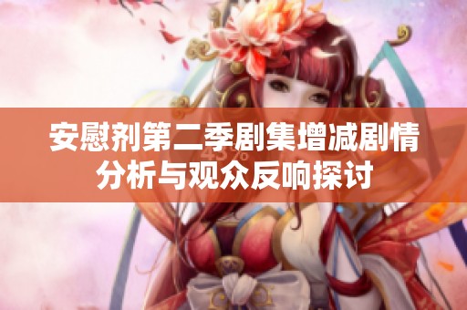 安慰剂第二季剧集增减剧情分析与观众反响探讨