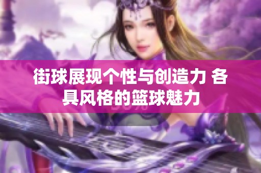 街球展现个性与创造力 各具风格的篮球魅力
