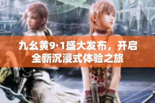 九幺黄9·1盛大发布，开启全新沉浸式体验之旅