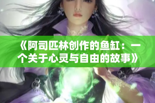 《阿司匹林创作的鱼缸：一个关于心灵与自由的故事》