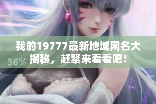 我的19777最新地域网名大揭秘，赶紧来看看吧！