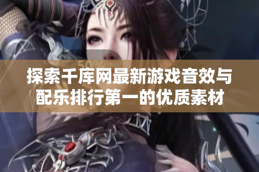 探索千库网最新游戏音效与配乐排行第一的优质素材
