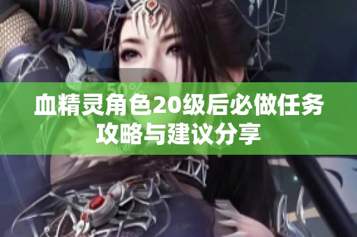 血精灵角色20级后必做任务攻略与建议分享