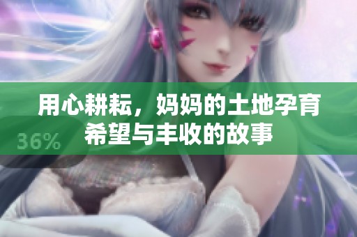 用心耕耘，妈妈的土地孕育希望与丰收的故事