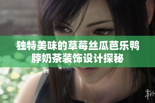 独特美味的草莓丝瓜芭乐鸭脖奶茶装饰设计探秘