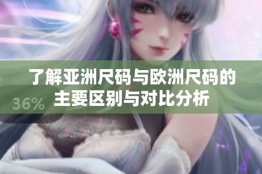 了解亚洲尺码与欧洲尺码的主要区别与对比分析