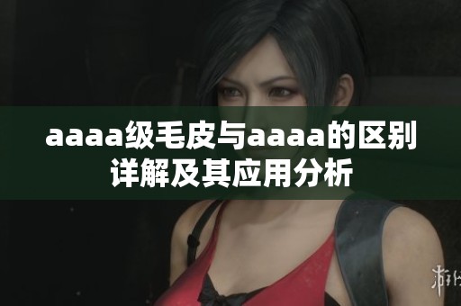 aaaa级毛皮与aaaa的区别详解及其应用分析