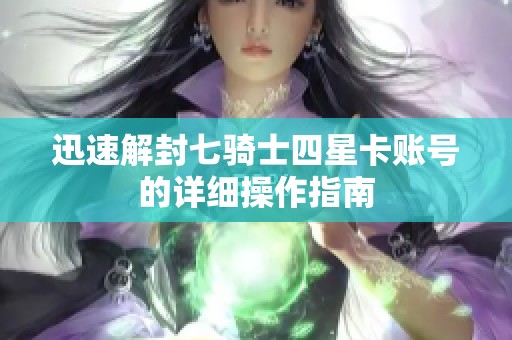 迅速解封七骑士四星卡账号的详细操作指南