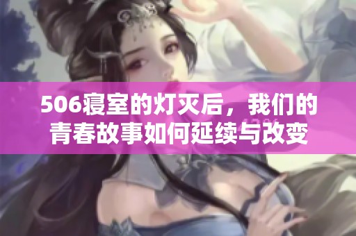 506寝室的灯灭后，我们的青春故事如何延续与改变