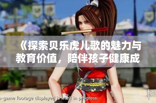 《探索贝乐虎儿歌的魅力与教育价值，陪伴孩子健康成长》