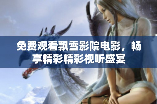 免费观看飘雪影院电影，畅享精彩精彩视听盛宴