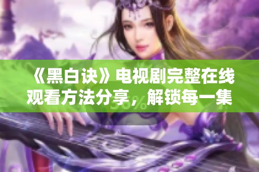 《黑白诀》电视剧完整在线观看方法分享，解锁每一集精彩内容