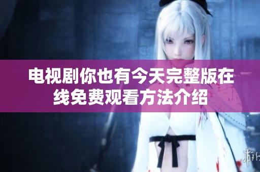 电视剧你也有今天完整版在线免费观看方法介绍