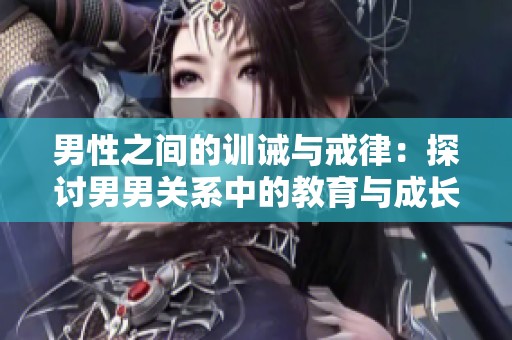 男性之间的训诫与戒律：探讨男男关系中的教育与成长