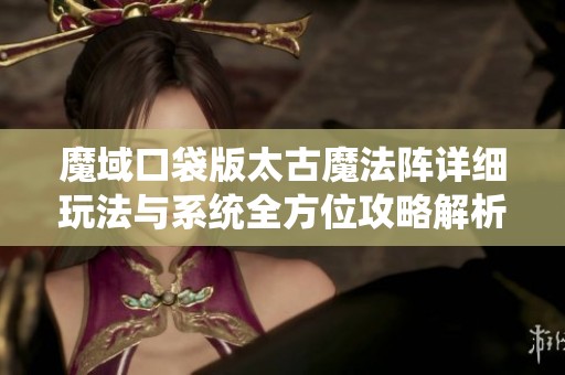 魔域口袋版太古魔法阵详细玩法与系统全方位攻略解析