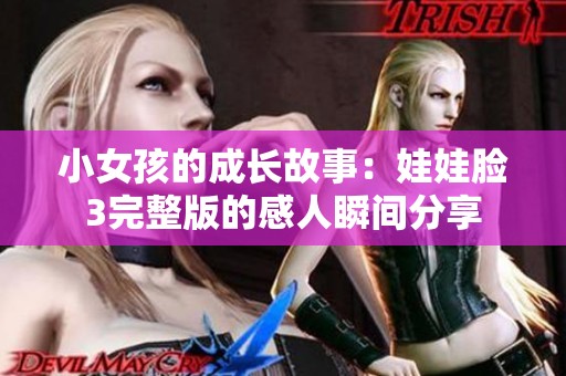 小女孩的成长故事：娃娃脸3完整版的感人瞬间分享