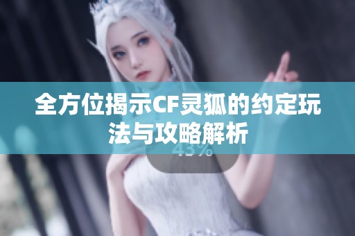全方位揭示CF灵狐的约定玩法与攻略解析