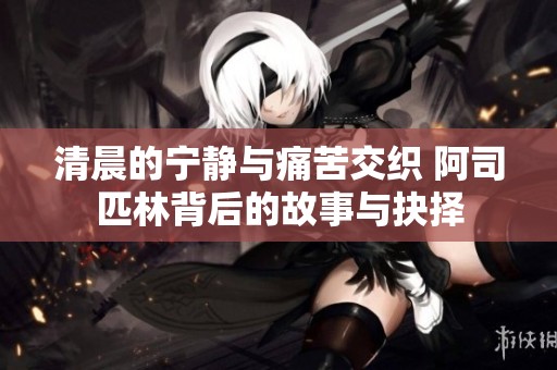 清晨的宁静与痛苦交织 阿司匹林背后的故事与抉择