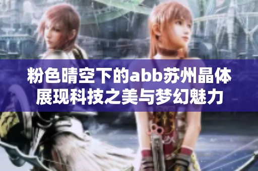 粉色晴空下的abb苏州晶体展现科技之美与梦幻魅力
