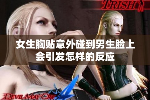 女生胸贴意外碰到男生脸上会引发怎样的反应