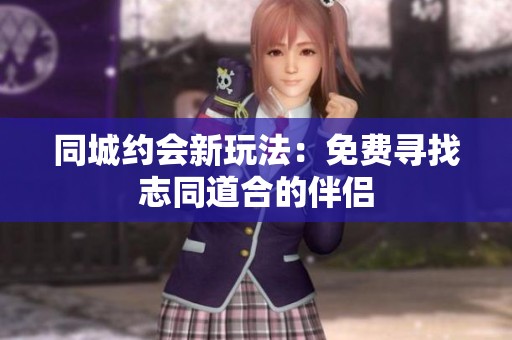 同城约会新玩法：免费寻找志同道合的伴侣