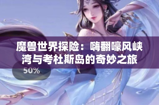 魔兽世界探险：嗨翻嚎风峡湾与考杜斯岛的奇妙之旅