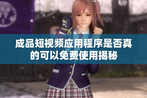 成品短视频应用程序是否真的可以免费使用揭秘