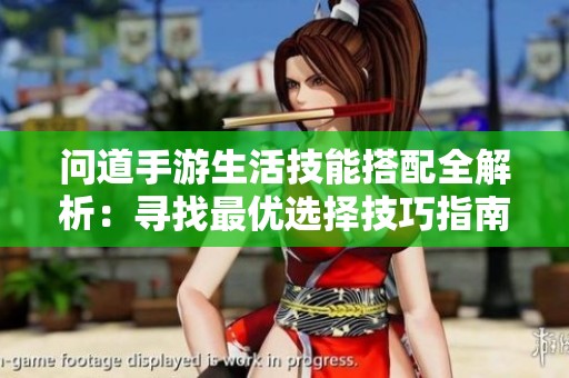 问道手游生活技能搭配全解析：寻找最优选择技巧指南
